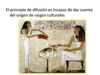 El principio de difusión es incapaz de dar cuenta
   del origen de rasgos culturales
 