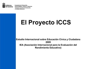 El Proyecto ICCS Estudio Internacional sobre Educación Cívica y Ciudadana 2009 IEA (Asociación Internacional para la Evaluación del Rendimiento Educativo) 