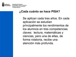 ¿Cada cuánto se hace PISA? Se aplican cada tres años. En cada aplicación se estudian principalmente los rendimientos de los alumnos en tres competencias claves:  lectura, matemáticas y ciencias, pero una de ellas, de forma rotatoria, recibe una atención más profunda.  