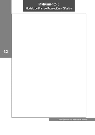 32
Serie Organización para la Ejecución de Proyectos
Instrumento 3
Modelo de Plan de Promoción y Difusión
 