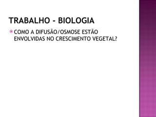TRABALHO - BIOLOGIA
 COMOA DIFUSÃO/OSMOSE ESTÃO
 ENVOLVIDAS NO CRESCIMENTO VEGETAL?
 