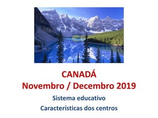 CANADÁ
Novembro / Decembro 2019
Sistema educativo
Características dos centros
 