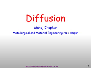 Diffusion
Manoj Chopkar
Metallurgical and Material Engineering NIT Raipur
MKC-3rd Sem-Physical Metallurgy- MME, NITRR 1
 