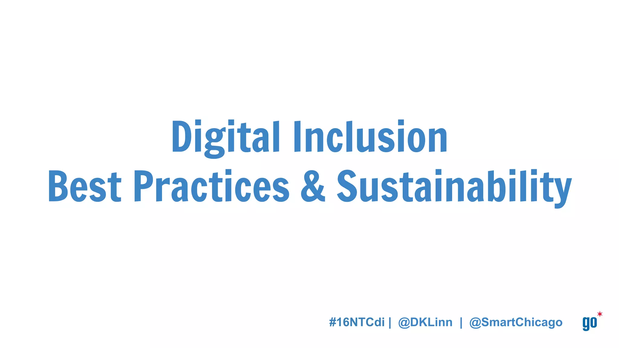 Digital Inclusion
Best Practices & Sustainability
#16NTCdi | @DKLinn | @SmartChicago
 
