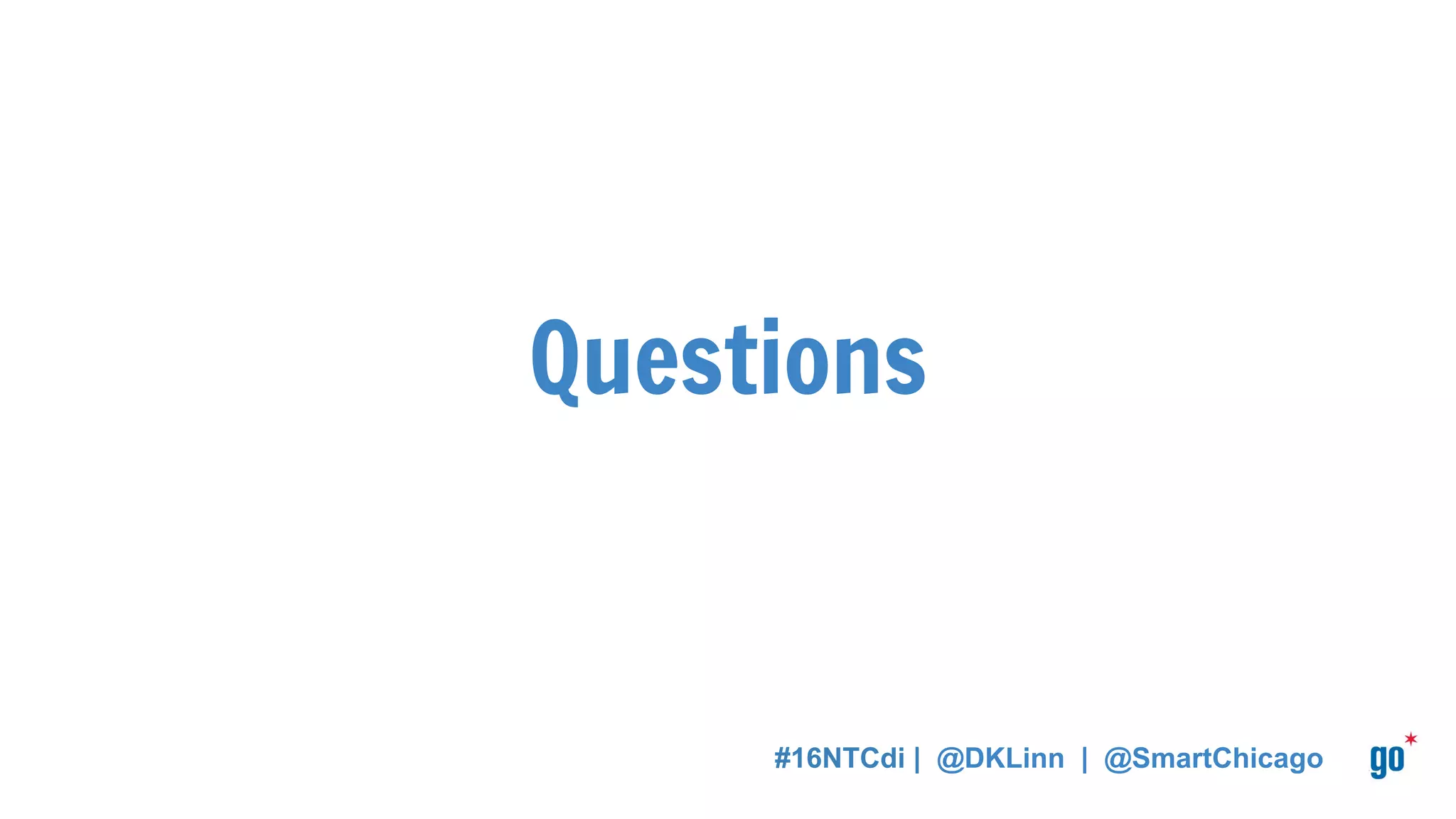 Questions
#16NTCdi | @DKLinn | @SmartChicago
 