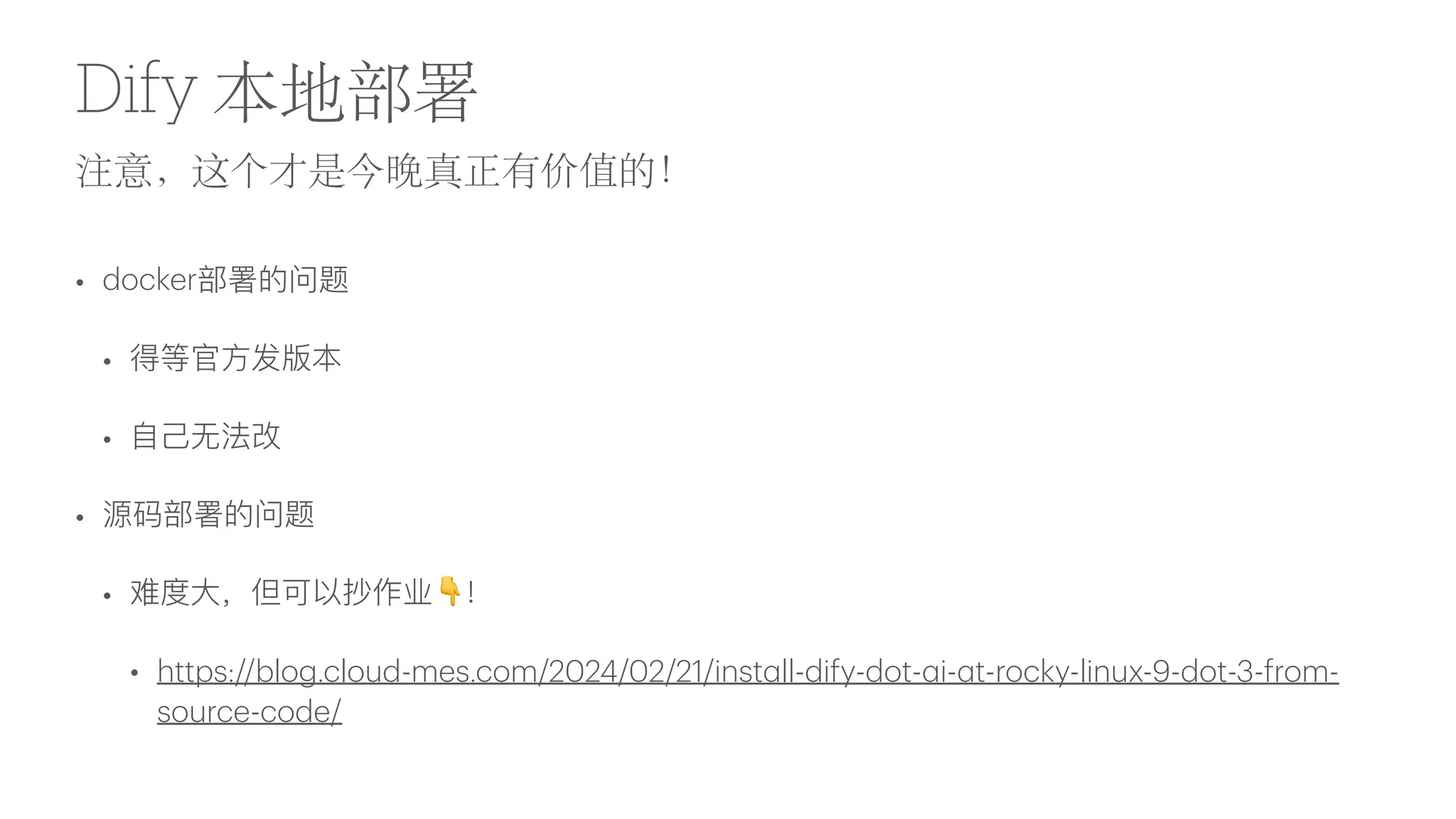 注意，这个才是今晚真正有价值的！
Dify 本地部署
• docker部署的问题
• 得等官
方
发版本
•
自
己
无
法改
• 源码部署的问题
• 难度
大
，但可以抄作业👇！
• https://blog.cloud-mes.com/2024/02/21/inst
a
ll-dify-dot-
a
i-
a
t-rocky-linux-9-dot-3-from-
source-code/
 