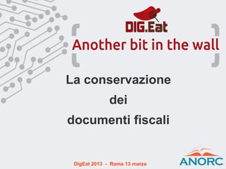 La conservazione
dei
documenti fiscali
DigEat 2013 - Roma 13 marzo
 