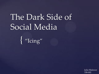 The Dark Side of
Social Media
  { ‚Icing‛


                   Julia Malawer
                   338-002
 