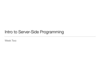 Intro to Server-Side Programming 
Week Two 
 