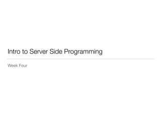 Intro to Server Side Programming 
Week Four 
 
