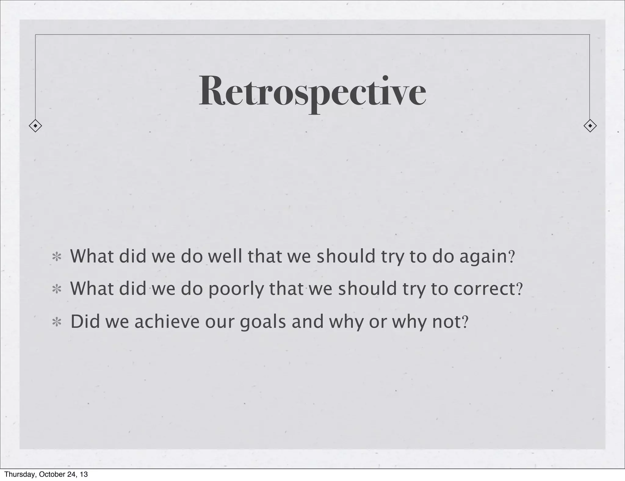 Retrospective

What did we do well that we should try to do again?
What did we do poorly that we should try to correct?
Did we achieve our goals and why or why not?

Thursday, October 24, 13

 