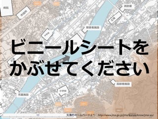 公園
病院
公園
小学校
児童施設
高齢者施設
公民館
消防署
障害者施設
28
ビニールシートを
かぶせてください
気象庁ホームページより http://www.jma.go.jp/jma/kishou/know/jma-ws/
 
