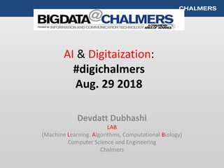 AI & Digitaization:
#digichalmers
Aug. 29 2018
Devdatt Dubhashi
LAB
(Machine Learning. Algorithms, Computational Biology)
Computer Science and Engineering
Chalmers
 