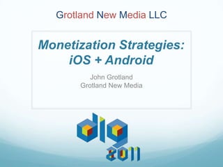 Grotland New Media LLC


Monetization Strategies:
    iOS + Android
         John Grotland
      Grotland New Media
 
