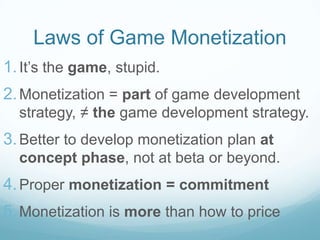 Laws of Game Monetization
1. It’s the game, stupid.
2. Monetization = part of game development
  strategy, ≠ the game deve...
