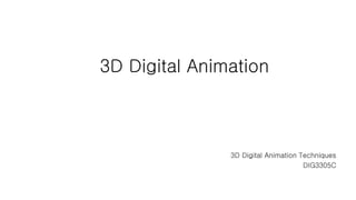 3D Digital Animation
3D Digital Animation Techniques
DIG3305C
 