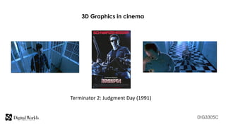 DIG3305C
3D Graphics in cinema
Terminator 2: Judgment Day (1991)
 