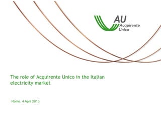 The role of Acquirente Unico in the Italian
electricity market

Rome, 4 April 2013

 