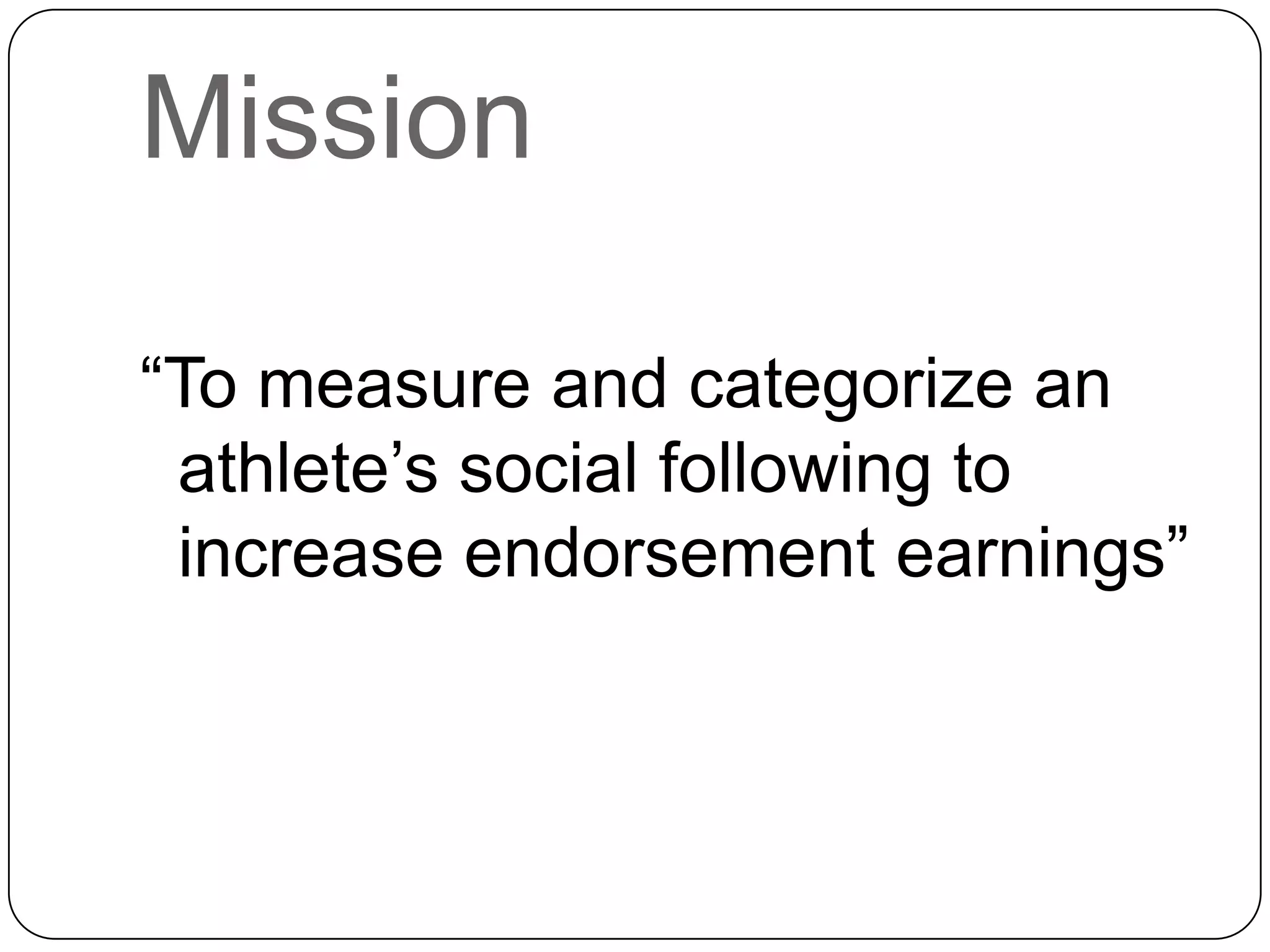 Mission
“To measure and categorize an
athlete’s social following to
increase endorsement earnings”
 