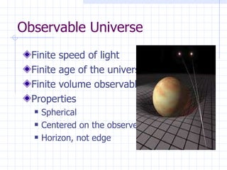 Observable Universe Finite speed of light Finite age of the universe Finite volume observable Properties Spherical Centered on the observer Horizon, not edge 