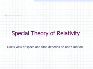 Special Theory of Relativity One’s view of space and time depends on one’s motion 