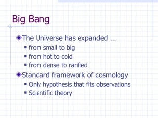 Big Bang The Universe has expanded … from small to big from hot to cold from dense to rarified Standard framework of cosmology Only hypothesis that fits observations Scientific theory 