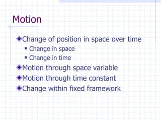 Motion Change of position in space over time Change in space Change in time Motion through space variable Motion through time constant Change within fixed framework 