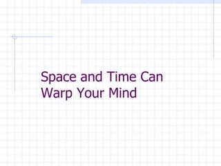 Space and Time Can Warp Your Mind 
