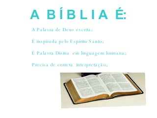 A  B Í B L I A  É: A Palavra de Deus escrita; É inspirada pelo Espírito Santo; É Palavra Divina  em linguagem humana; Precisa de correta  interpretação; 