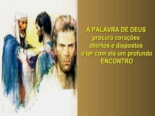 A PALAVRA DE DEUS  procura corações  abertos e dispostos  a ter com ela um profundo ENCONTRO 