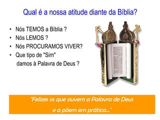 Qual é a nossa atitude diante da Bíblia? Nós TEMOS a Bíblia ?  Nós LEMOS ? Nós PROCURAMOS VIVER? Que tipo de "Sim"  damos à Palavra de Deus ? "Felizes os que ouvem a Palavra de Deus  e a põem em   prática..."  