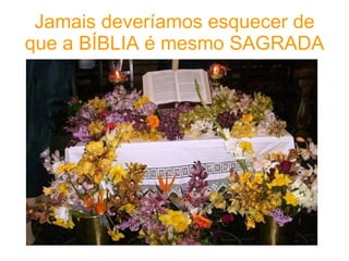 Jamais deveríamos esquecer de que a BÍBLIA é mesmo SAGRADA 