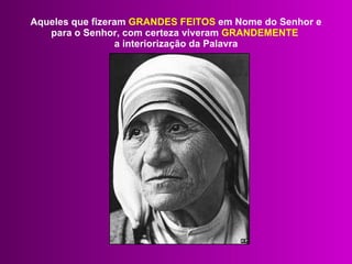 Aqueles que fizeram  GRANDES FEITOS  em Nome do Senhor e para o Senhor, com certeza viveram  GRANDEMENTE  a interiorização da Palavra 