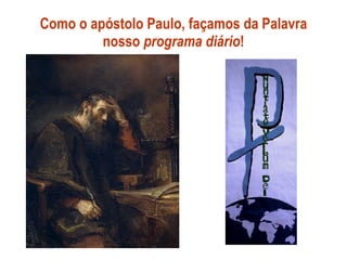 Como o apóstolo Paulo, façamos da Palavra nosso  programa diário ! 