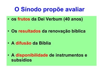 O Sínodo propõe avaliar os  frutos  da Dei Verbum (40 anos) Os  resultados  da renovação bíblica A  difusão  da Bíblia A  disponibilidade  de instrumentos e subsídios 
