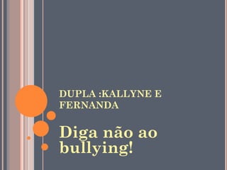 DUPLA :KALLYNE E FERNANDA Diga não ao bullying! 