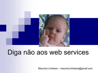 Diga não aos web services

         Maurício Linhares – mauricio.linhares@gmail.com
 