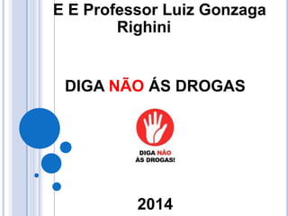E E Professor Luiz Gonzaga
Righini
DIGA NÃO ÁS DROGAS
2014
 