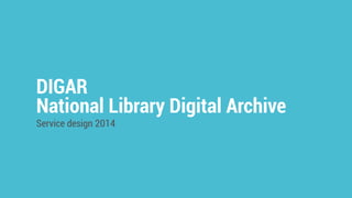 DIGAR 
National Library Digital Archive 
Service design 2014 
 