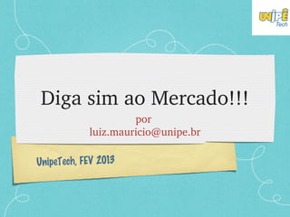 Diga sim ao Mercado!!!
                     por 
            luiz.mauricio@unipe.br

UnipeTech, FEV 2013
 