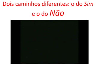 Dois caminhos diferentes: o do Sim
e o do Não
 
