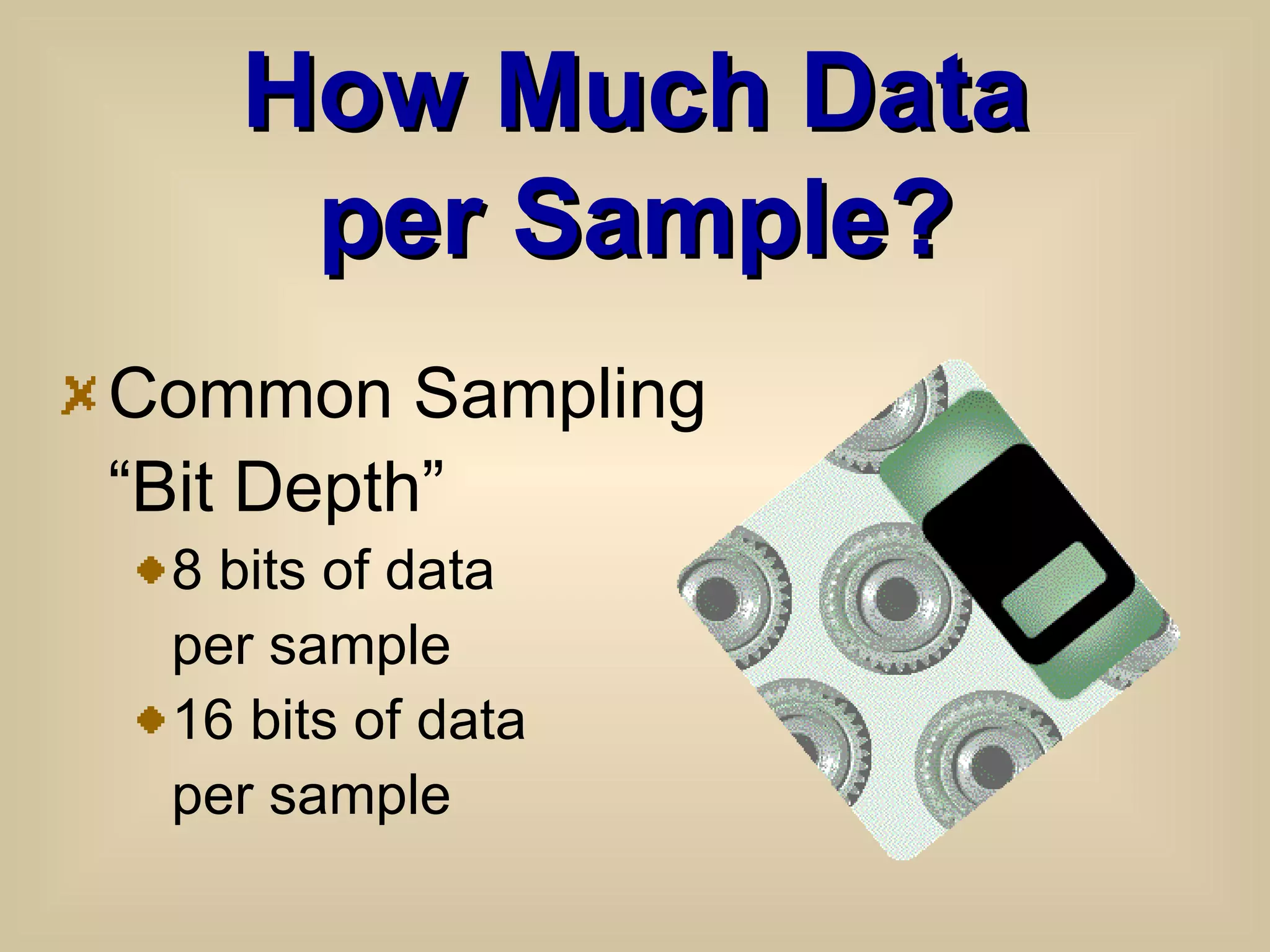 How Much Data per Sample? Common Sampling “ Bit Depth”  8 bits of data per sample 16 bits of data per sample 