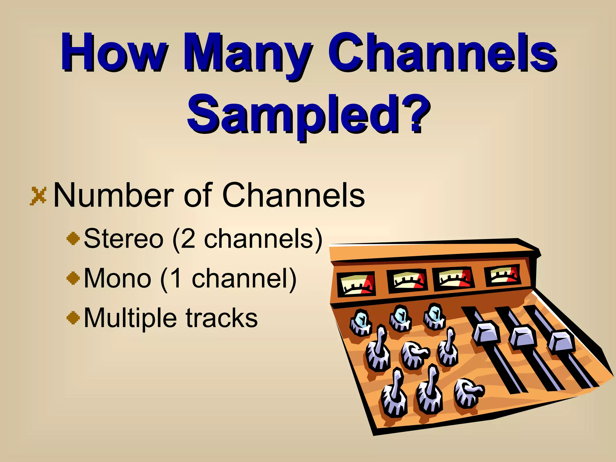 How Many Channels Sampled? Number of Channels Stereo (2 channels) Mono (1 channel) Multiple tracks 