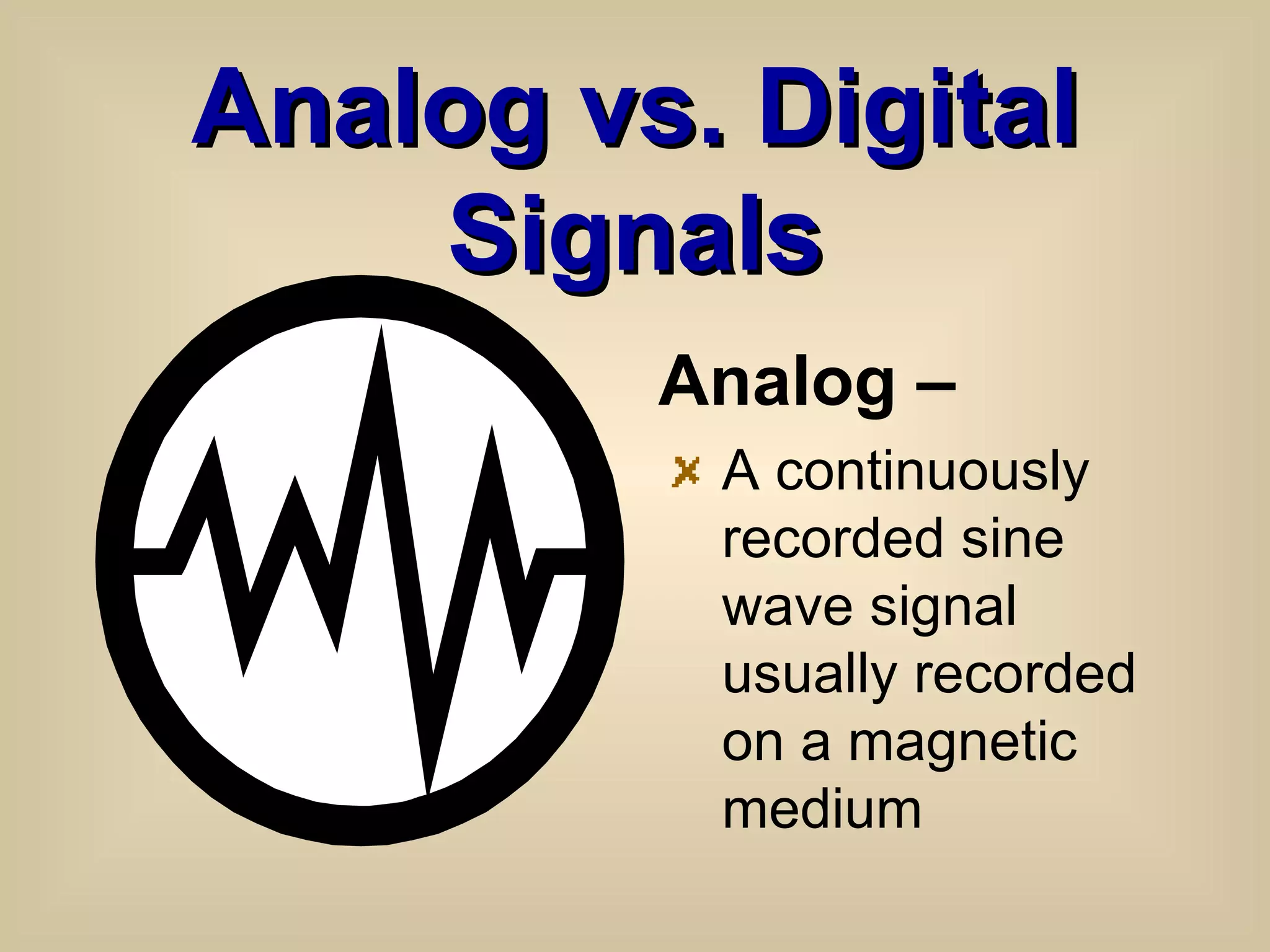 Analog vs. Digital Signals Analog – A continuously recorded sine wave signal usually recorded on a magnetic medium 