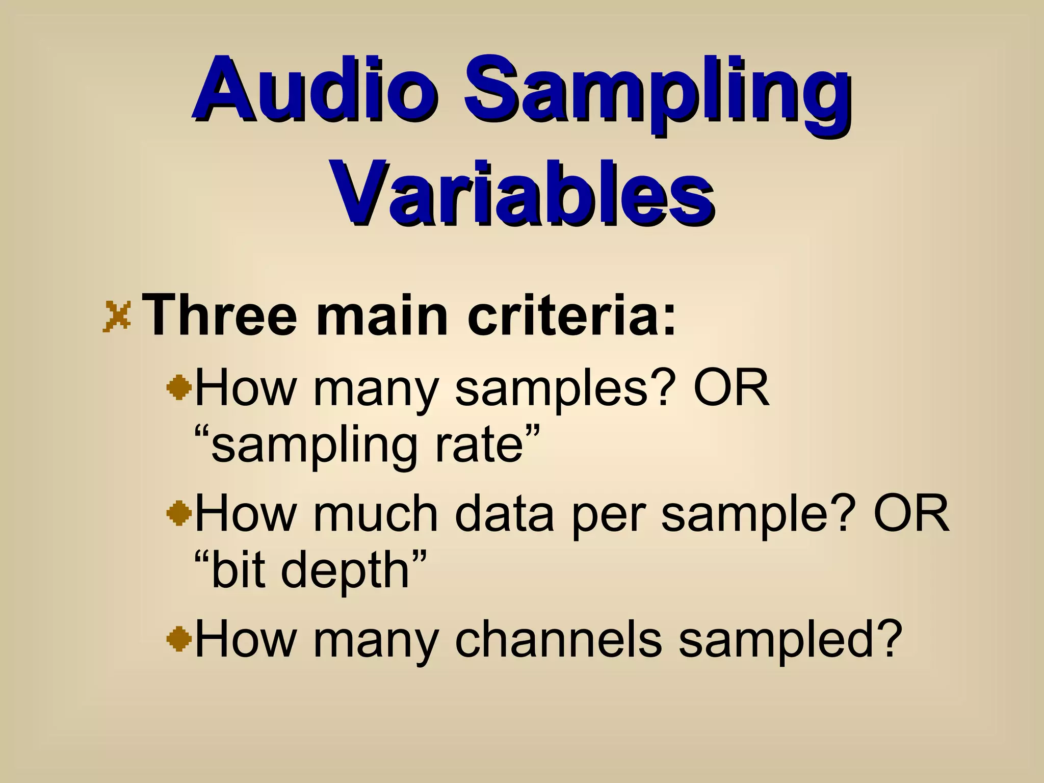 Audio Sampling Variables Three main criteria: How many samples? OR “sampling rate” How much data per sample? OR “bit depth” How many channels sampled?  