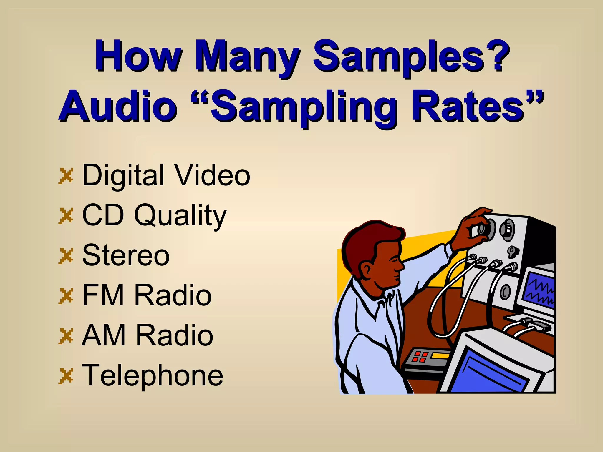 How Many Samples? Audio “Sampling Rates” Digital Video CD Quality Stereo FM Radio AM Radio Telephone 