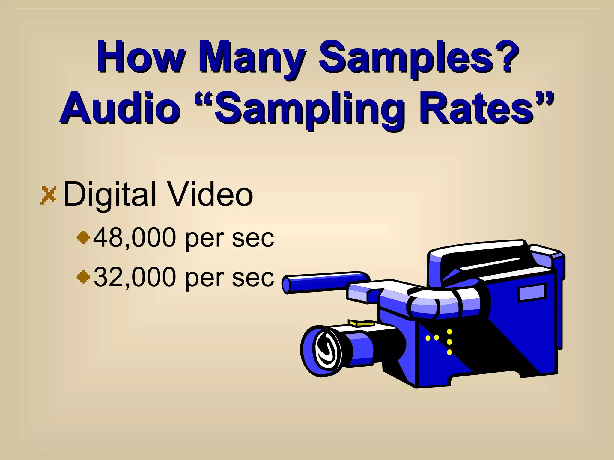 How Many Samples? Audio “Sampling Rates” Digital Video 48,000 per sec 32,000 per sec  