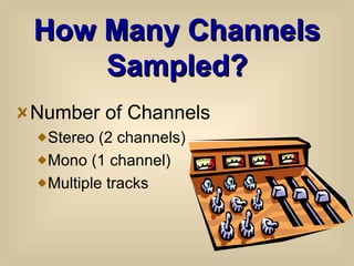 How Many Channels Sampled? Number of Channels Stereo (2 channels) Mono (1 channel) Multiple tracks 