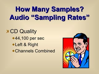 How Many Samples? Audio “Sampling Rates” CD Quality  44,100 per sec Left & Right  Channels Combined 