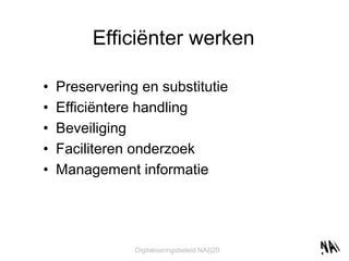 Efficiënter werken Preservering en substitutie Efficiëntere handling Beveiliging Faciliteren onderzoek Management informatie 